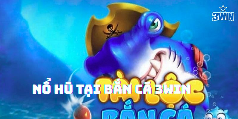 Nổ hũ tại bắn cá 3Win siêu lớn